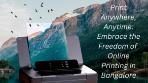 Read more about the article Print Anywhere, Anytime: Embrace the Freedom of Online Printing in Bangalore